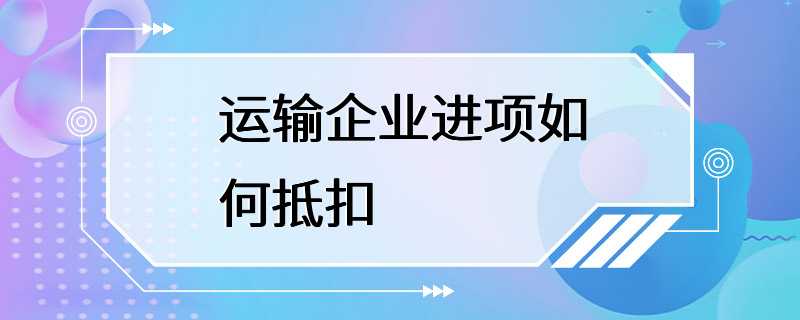 运输企业进项如何抵扣