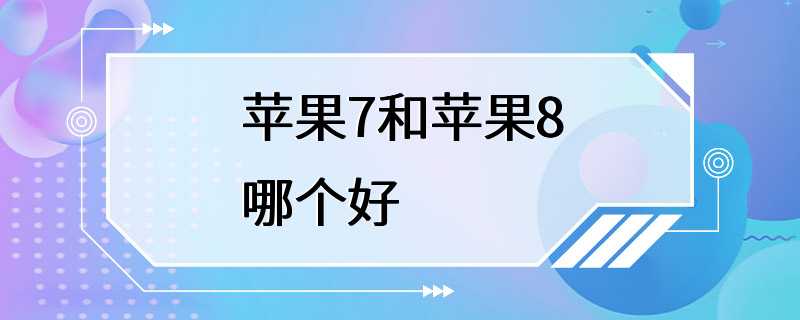 苹果7和苹果8哪个好