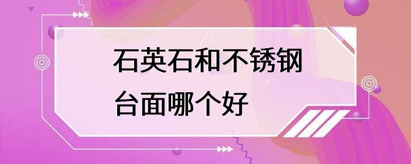 石英石和不锈钢台面哪个好