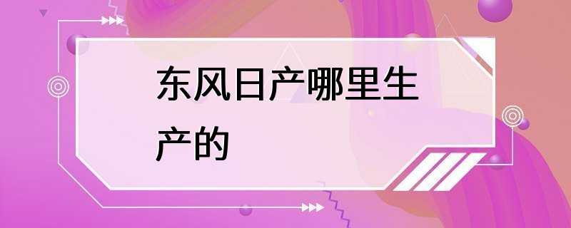 东风日产哪里生产的