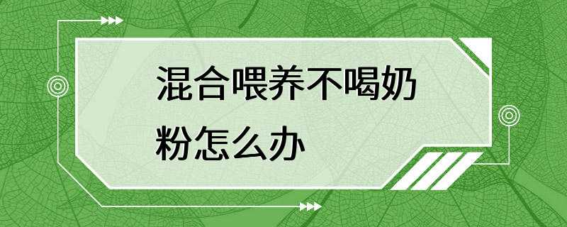 混合喂养不喝奶粉怎么办