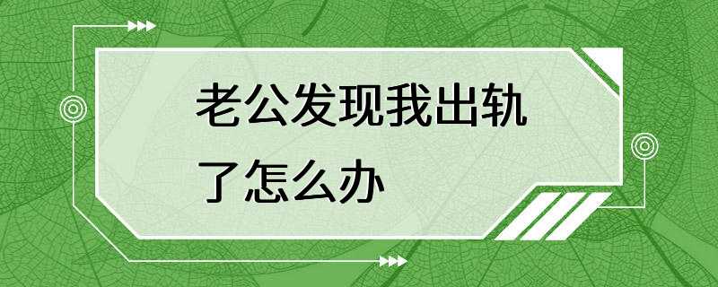 老公发现我出轨了怎么办