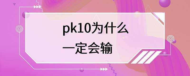 pk10为什么一定会输