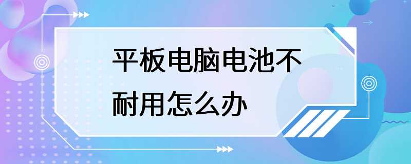 平板电脑电池不耐用怎么办