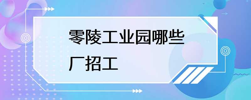 零陵工业园哪些厂招工