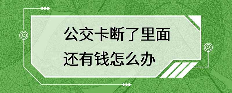 公交卡断了里面还有钱怎么办