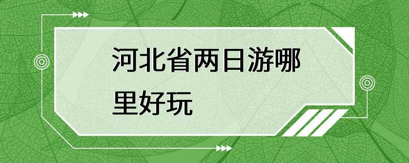 河北省两日游哪里好玩