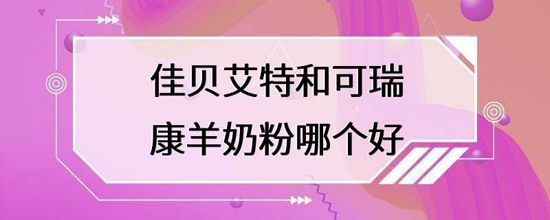 佳贝艾特和可瑞康羊奶粉哪个好