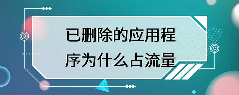 已删除的应用程序为什么占流量