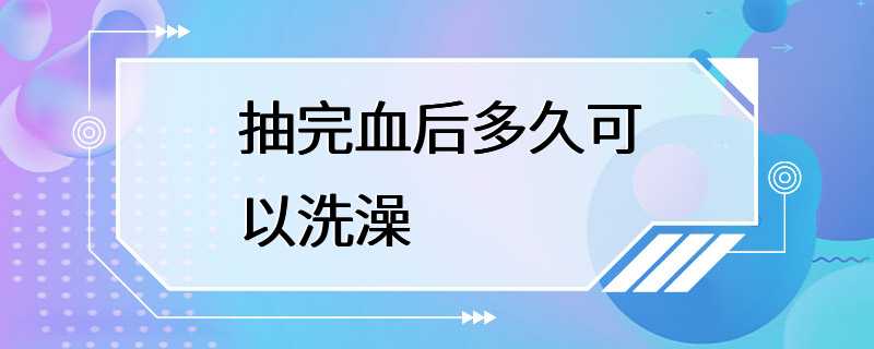 抽完血后多久可以洗澡