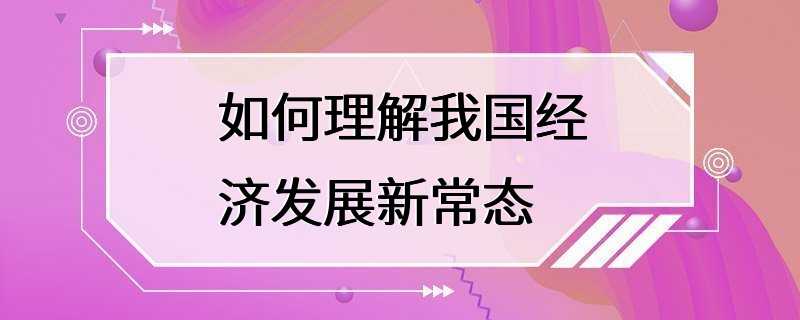 如何理解我国经济发展新常态