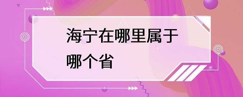 海宁在哪里属于哪个省