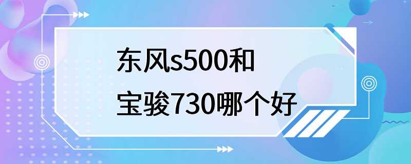 东风s500和宝骏730哪个好