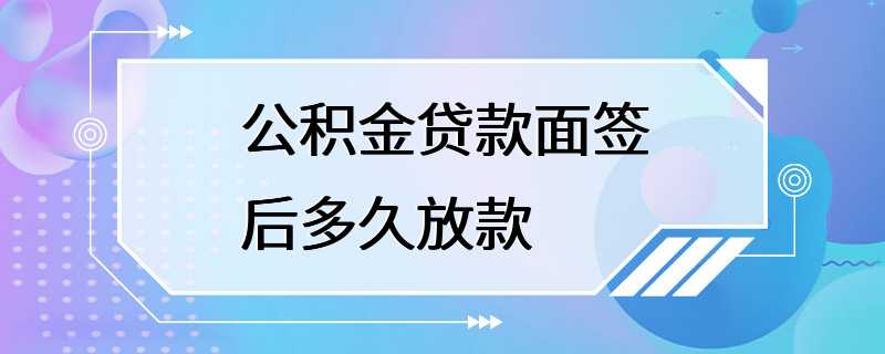 公积金贷款面签后多久放款