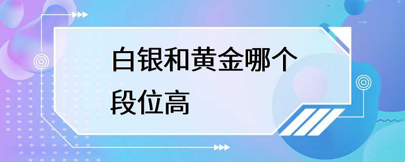 白银和黄金哪个段位高