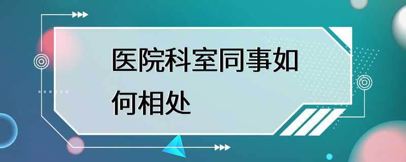 医院科室同事如何相处