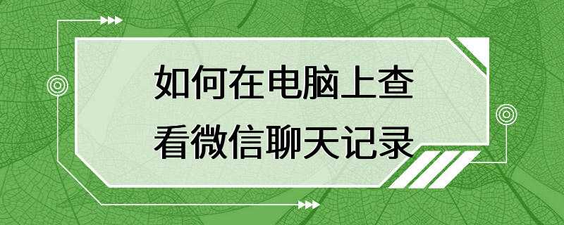 如何在电脑上查看微信聊天记录