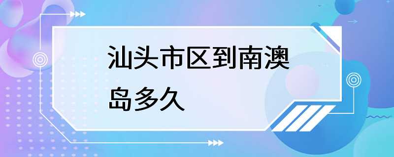 汕头市区到南澳岛多久