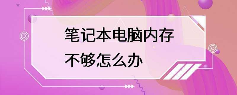 笔记本电脑内存不够怎么办