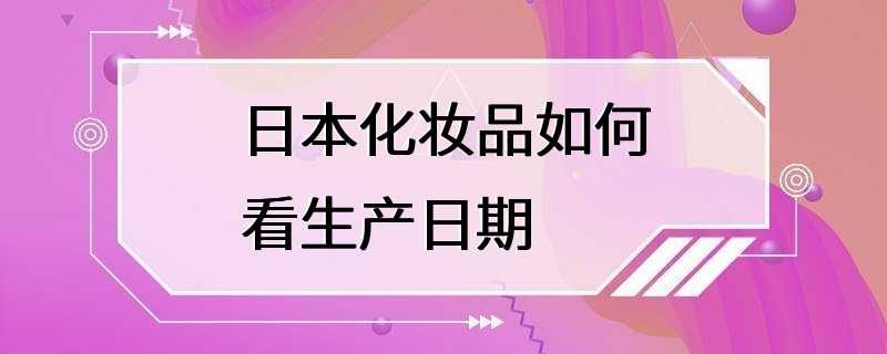 日本化妆品如何看生产日期