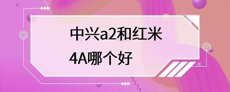 中兴a2和红米4A哪个好