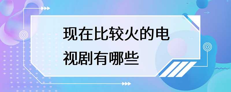 现在比较火的电视剧有哪些