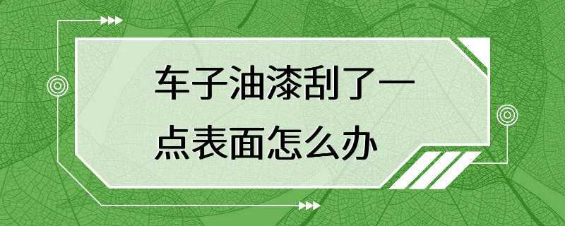 车子油漆刮了一点表面怎么办