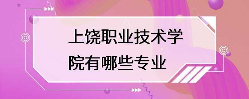 上饶职业技术学院有哪些专业