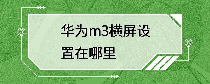 华为m3横屏设置在哪里