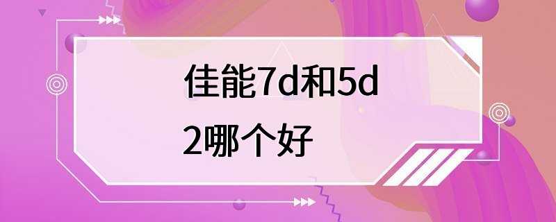 佳能7d和5d2哪个好