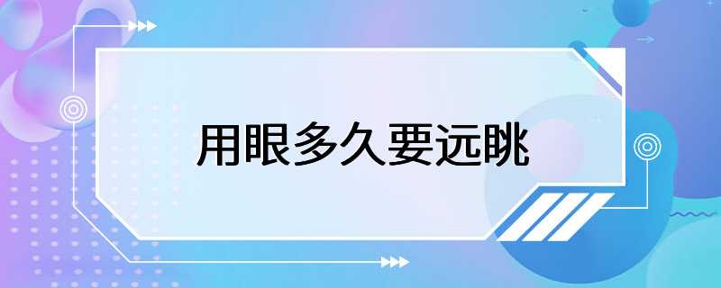 用眼多久要远眺