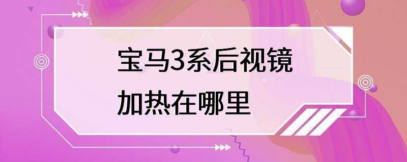 宝马3系后视镜加热在哪里