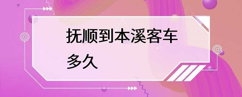 抚顺到本溪客车多久