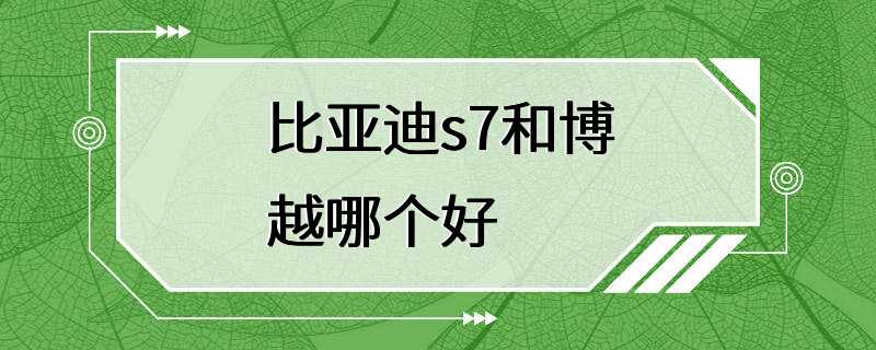 比亚迪s7和博越哪个好