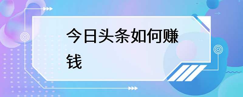 今日头条如何赚钱