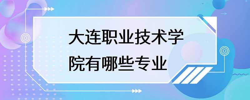 大连职业技术学院有哪些专业