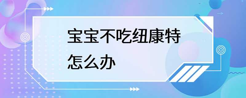 宝宝不吃纽康特怎么办