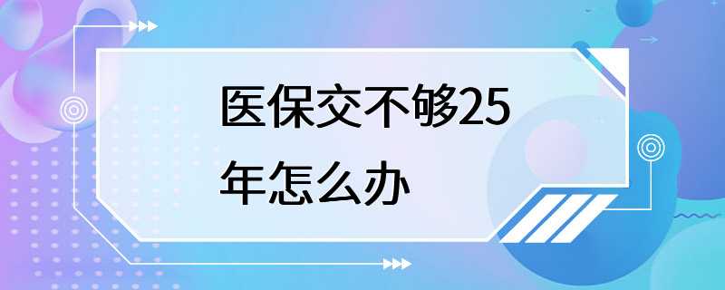 医保交不够25年怎么办