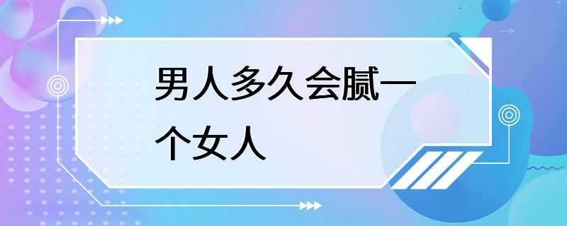 男人多久会腻一个女人