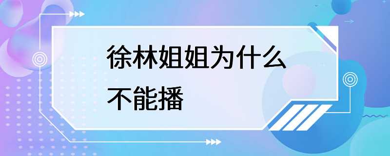 徐林姐姐为什么不能播