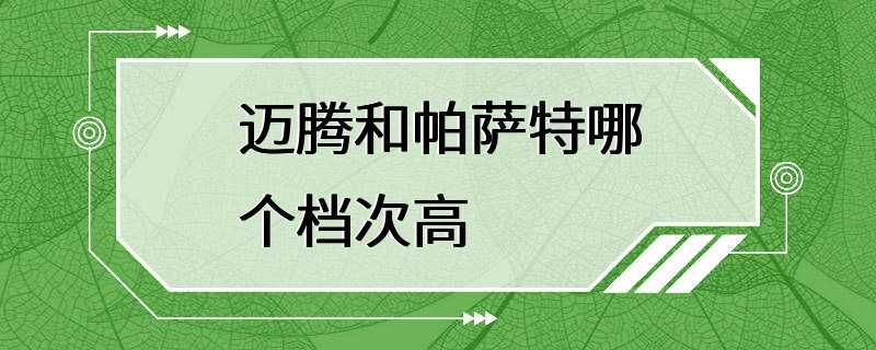 迈腾和帕萨特哪个档次高