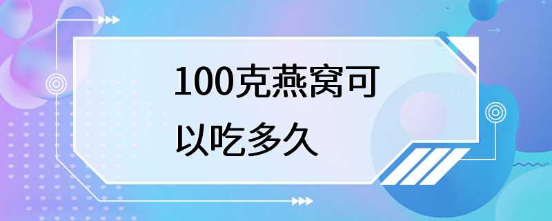 100克燕窝可以吃多久