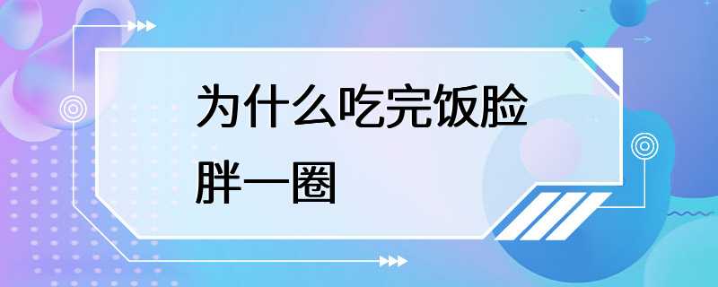 为什么吃完饭脸胖一圈