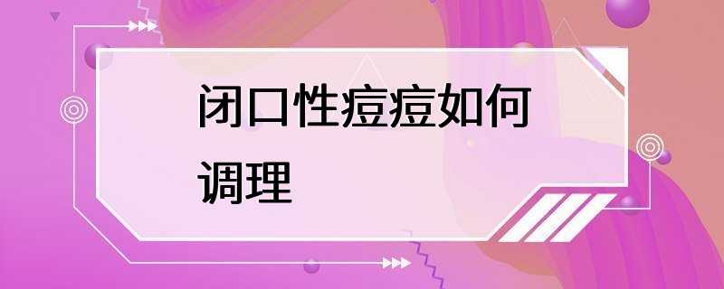 闭口性痘痘如何调理