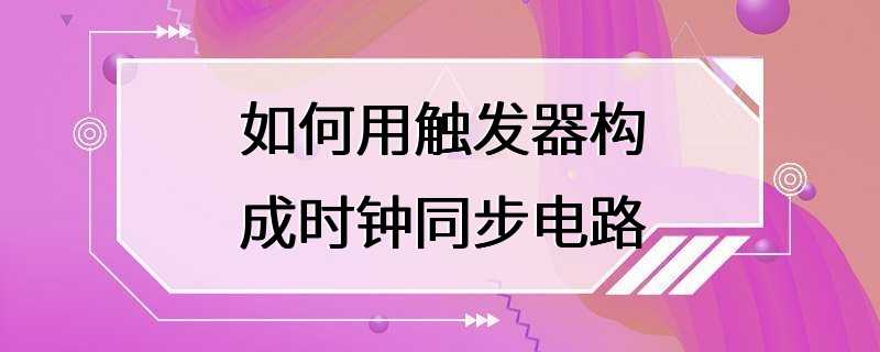 如何用触发器构成时钟同步电路