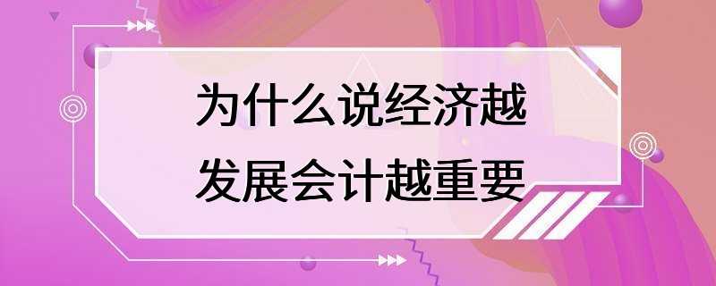 为什么说经济越发展会计越重要