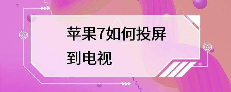 苹果7如何投屏到电视