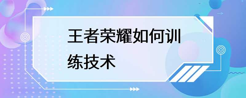 王者荣耀如何训练技术