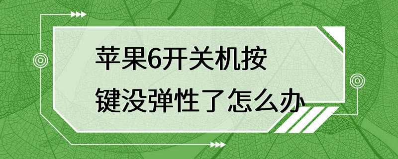 苹果6开关机按键没弹性了怎么办