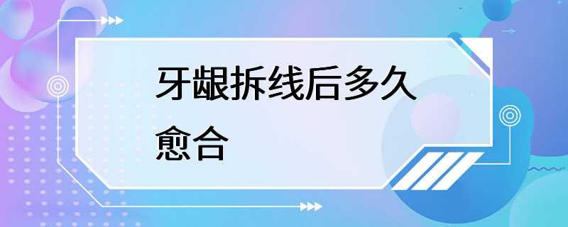 牙龈拆线后多久愈合